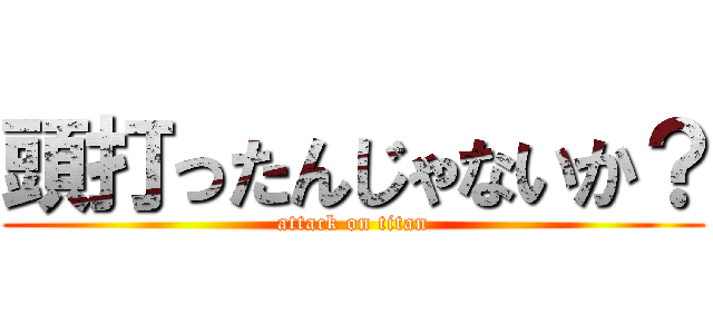 頭打ったんじゃないか？ (attack on titan)