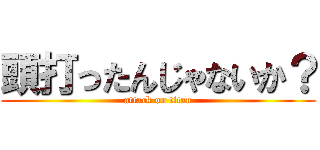 頭打ったんじゃないか？ (attack on titan)
