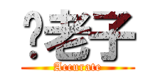 你老子 (Accurate)