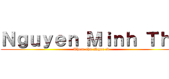 Ｎｇｕｙｅｎ Ｍｉｎｈ Ｔｈｕ (Them chu Ngoc :v)