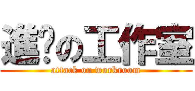 進擊の工作室 (attack on workroom)