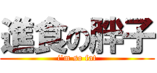 進食の胖子 (i\'m so fat)