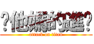 你他媽的進擊 (attack on titan)