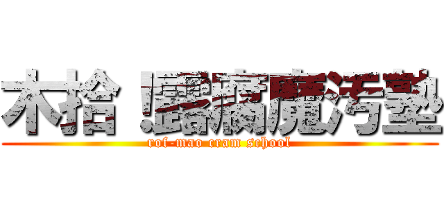 木拾！露腐魔汚塾 (rof-mao cram school)