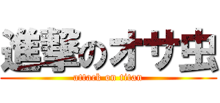 進撃のオサ虫 (attack on titan)