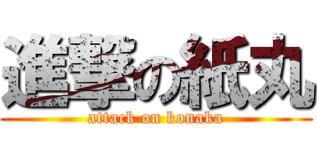 進撃の紙丸 (attack on konaka)