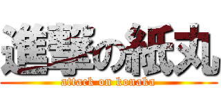 進撃の紙丸 (attack on konaka)