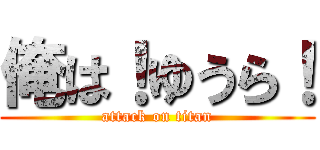 俺は！ゆうら！ (attack on titan)