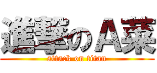 進撃のＡ菜 (attack on titan)