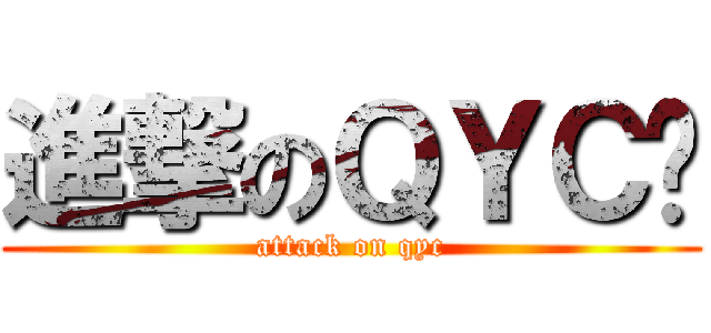 進撃のＱＹＣ霂 (attack on qyc)