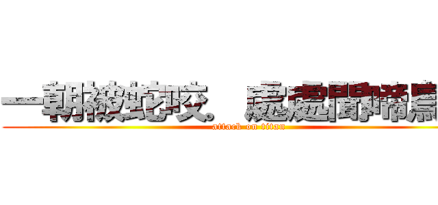 一朝被蛇咬．處處聞啼鳥！！ (attack on titan)