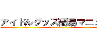 アイドルグッズ簡易マニュアル (attack on idol)