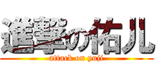 進撃の佑儿 (attack on yuji)