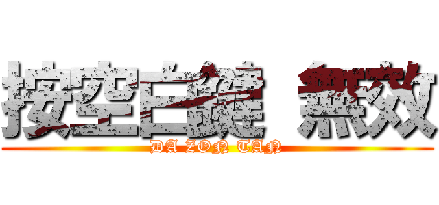 按空白鍵 無效 (DA ZON TAN)