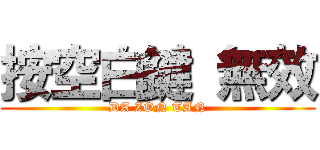 按空白鍵 無效 (DA ZON TAN)