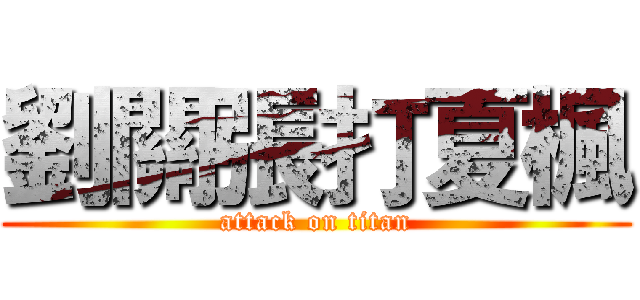 劉關張打夏楓 (attack on titan)