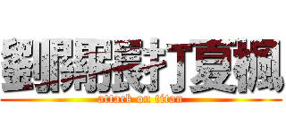 劉關張打夏楓 (attack on titan)