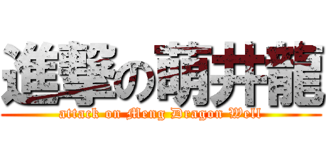 進撃の萌井龍 (attack on Meng Dragon Well)