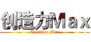 创造力Ｍａｘ (Creation Max)
