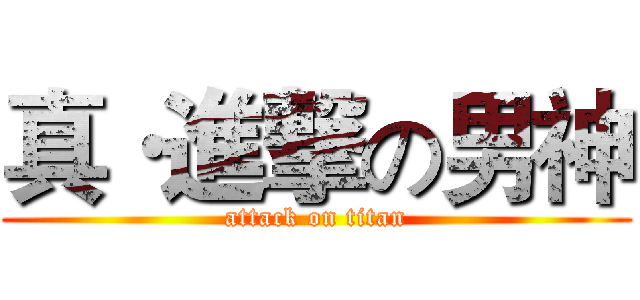 真·進撃の男神 (attack on titan)