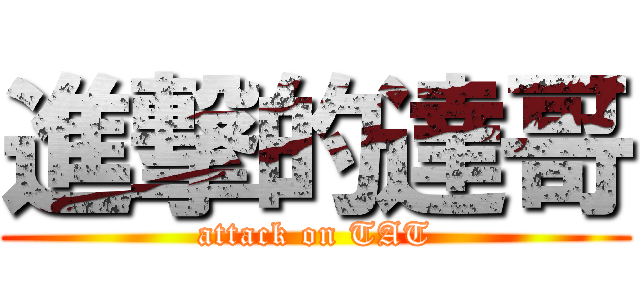 進撃的達哥 (attack on TAT)