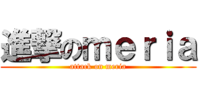 進撃のｍｅｒｉａ (attack on meria)
