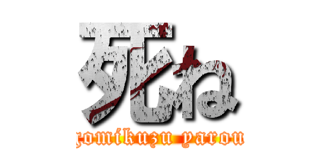 死ね (gomikuzu yarou)