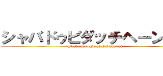 シャバドゥビダッチヘーンシン (Shaba Do~ubi Dutch hen thin)