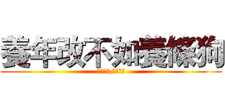 養年改不如養條狗 (在職怯戰,退職媚敵)