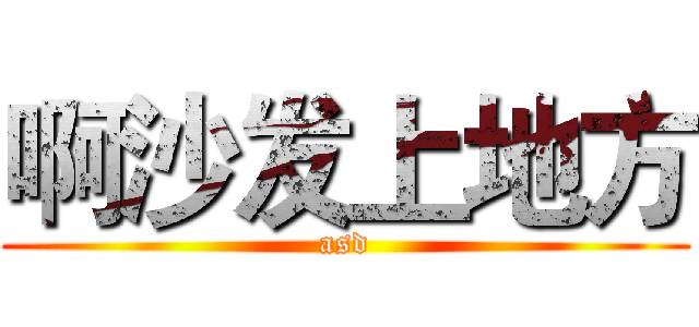 啊沙发上地方 (asd)