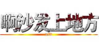 啊沙发上地方 (asd)