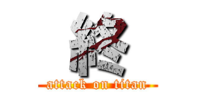  終  (attack on titan)