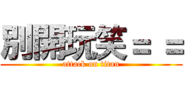 別開玩笑＝ ＝ (attack on titan)