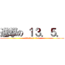 進撃の １３．５． (attack on 13.5)