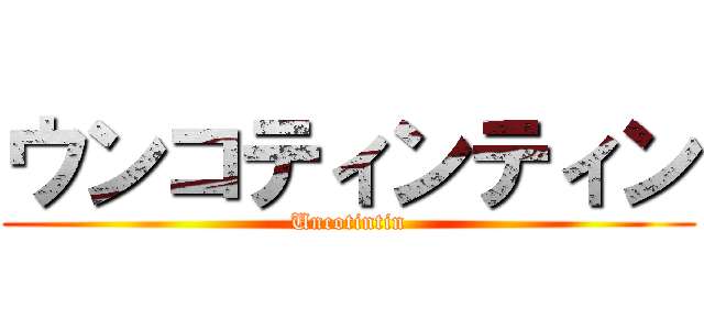 ウンコティンティン (Uncotintin)