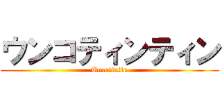 ウンコティンティン (Uncotintin)
