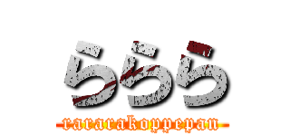 ららら (rararakoppepan)