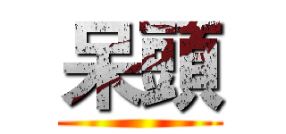 呆頭 ()