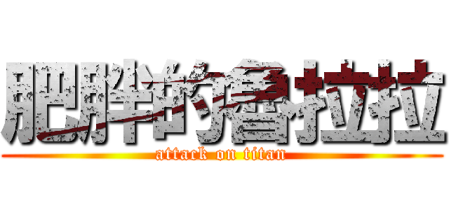 肥胖的魯拉拉 (attack on titan)