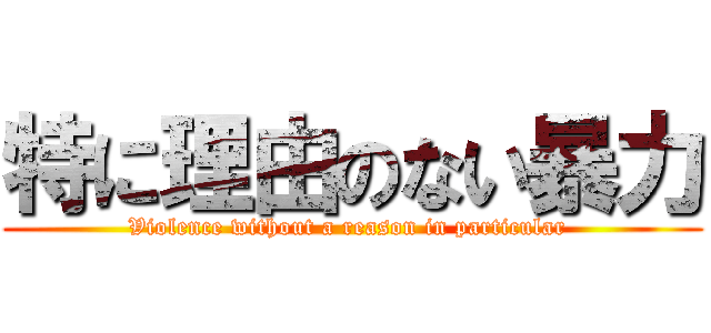 特に理由のない暴力 (Violence without a reason in particular )