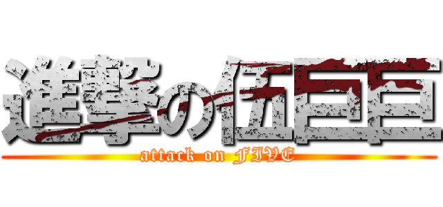 進撃の伍巨巨 (attack on FIVE)