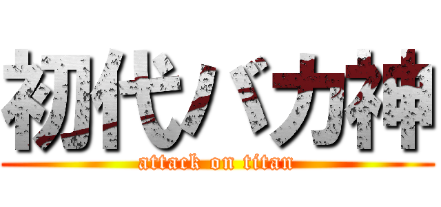 初代バカ神 (attack on titan)