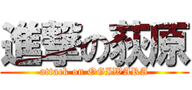 進撃の荻原 (attack on OGIWARA)