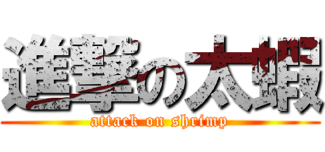 進撃の太蝦 (attack on shrimp)