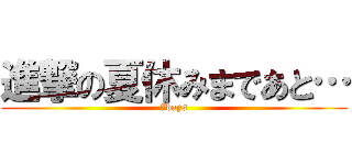 進撃の夏休みまであと… (7days)
