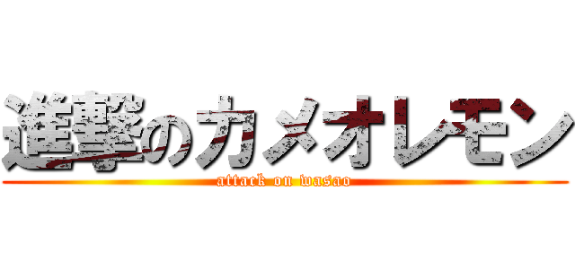 進撃のカメオレモン (attack on wasao)