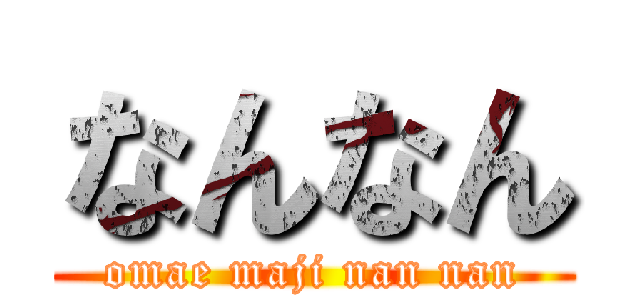 なんなん (omae maji nan nan)