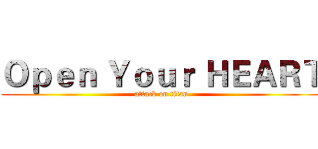 Ｏｐｅｎ Ｙｏｕｒ ＨＥＡＲＴ (attack on titan)