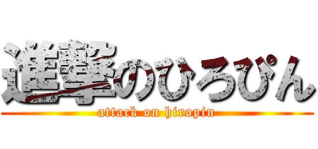 進撃のひろぴん (attack on hiropin)