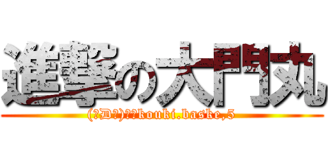 進撃の大門丸 ((￣D￣)もんkouki.baske,5)